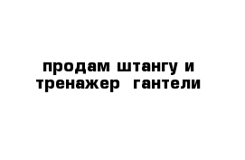 продам штангу и тренажер  гантели